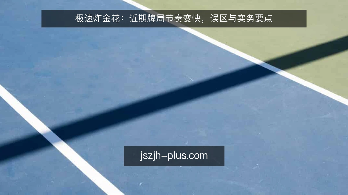 极速炸金花:近期牌局节奏变快,误区与实务要点