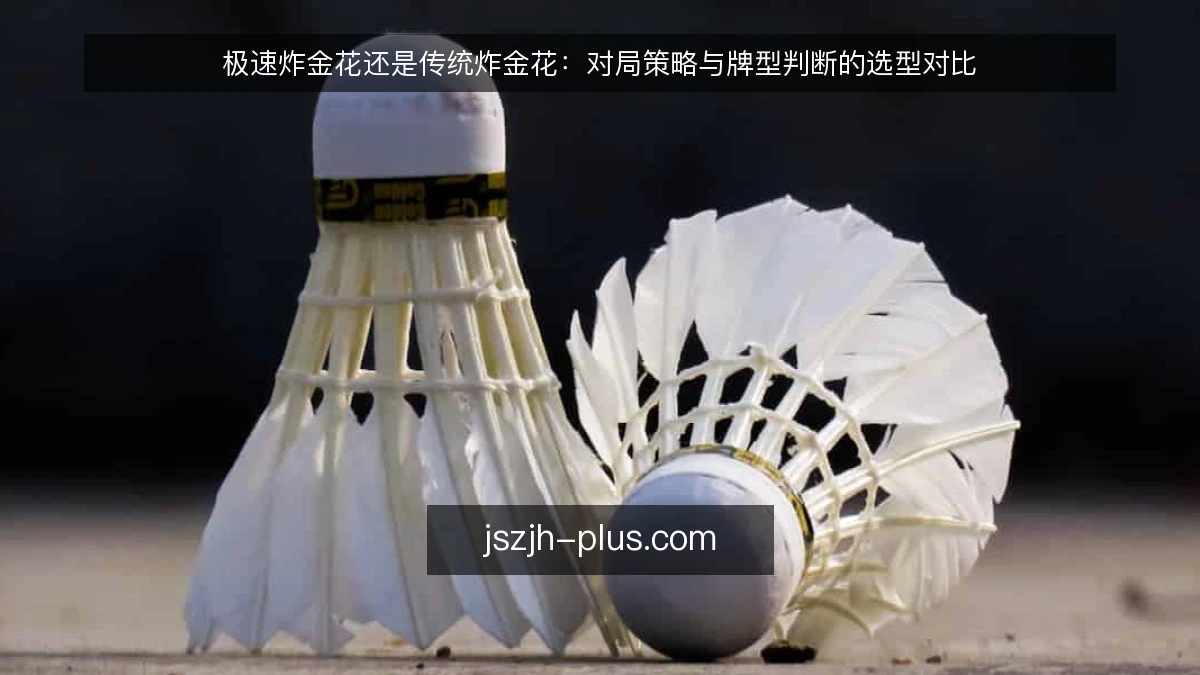 极速炸金花还是传统炸金花：对局策略与牌型判断的选型对比