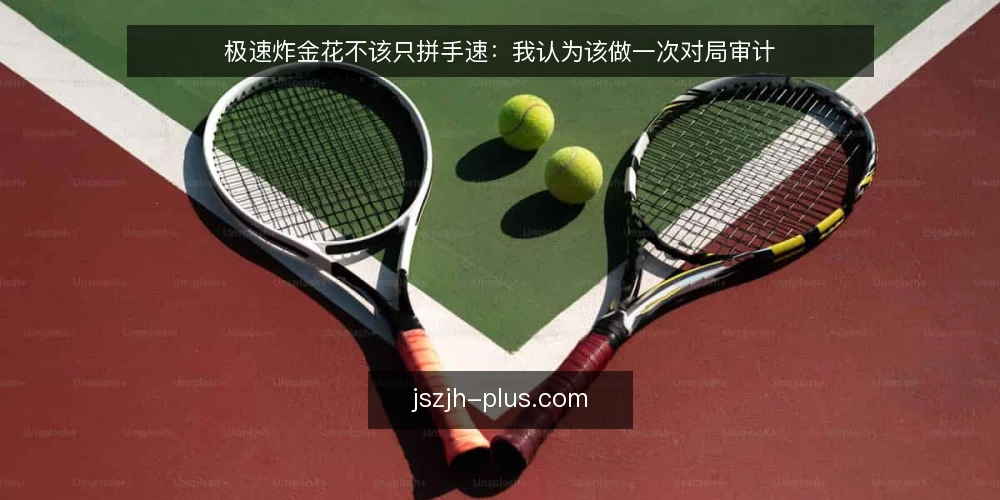 极速炸金花不该只拼手速：我认为该做一次对局审计 — 为什么现在就该审计你的极速炸金花 配图