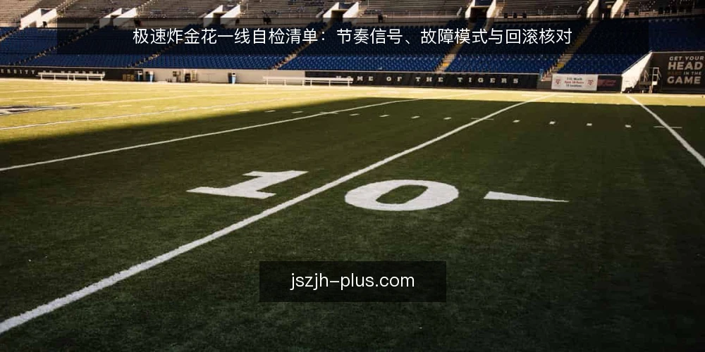 极速炸金花一线自检清单：节奏信号、故障模式与回滚核对 — 先看哪些节奏信号 配图