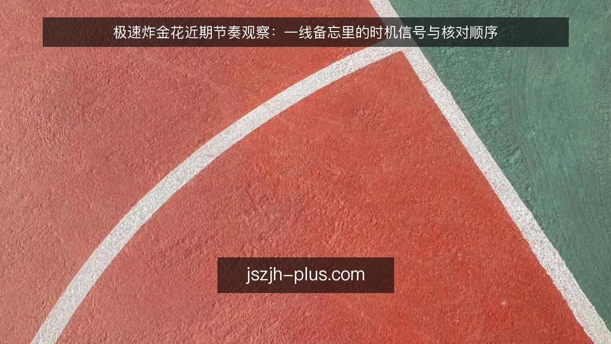 极速炸金花近期节奏观察:一线备忘里的时机信号与核对顺序